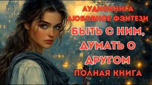 ЛЮБОВНОЕ ФЭНТЕЗИ: БЫТЬ С НИМ, ДУМАТЬ О ДРУГОМ C СЛУШАТЬ