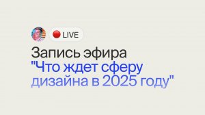 Запись эфира "Что ждет сферу дизайна в 2025 году"