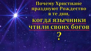 Почему Христиане празднуют Рождество 25 декабря? Ответ на вопрос. Д. В. Самарин. МСЦ ЕХБ