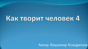 Как творит человек 4