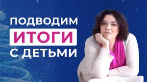 5 способов подвести итоги года с детьми: методика детского психолога