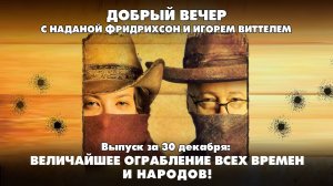 Величайшее ограбление всех времен и народов! ДОБРЫЙ ВЕЧЕР с ФРИДРИХСОН и ВИТТЕЛЕМ | 30.12.2024