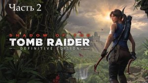 Прохождение Shadow of the Tomb Raider на русском - Часть вторая. Рецепт катастрофы