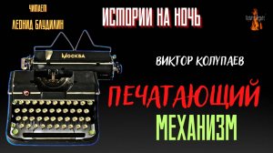 ПРЕМЬЕРА. Истории на Ночь: ПЕЧАТАЮЩИЙ МЕХАНИЗМ (автор: Виктор Колупаев) чит. Леонид Блудилин