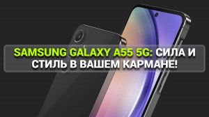 SAMSUNG GALAXY A55 5G_ СИЛА И СТИЛЬ В ВАШЕМ КАРМАНЕ!