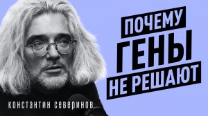 Что не так с наследственностью и генами? Выводы генетика за 30 лет практики | Константин Северинов