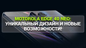 MOTOROLA EDGE 40 NEO: УНИКАЛЬНЫЙ ДИЗАЙН И НОВЫЕ ВОЗМОЖНОСТИ!