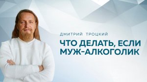 ЧТО ДЕЛАТЬ, ЕСЛИ МУЖ — АЛКОГОЛИК. Дмитрий Троцкий