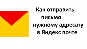 Как отправить письмо нужному адресату на Яндекс почте