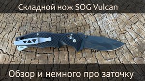 Складной нож SOG Vulcan, обзор, мысли и немного про заточку.