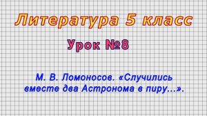 Литература 5 класс (Урок№8 - М. В. Ломоносов. «Случились вместе два Астронома в пиру...».)