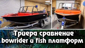 Триера сравнение bowrider и  fish платформ .