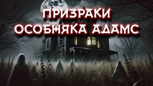 ПРИЗРАКИ ОСОБНЯКА АДАМС!  Тайны и Загадки Истории с привидениями.