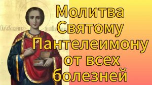 Молитва святому Пантелеимону от всех болезней.