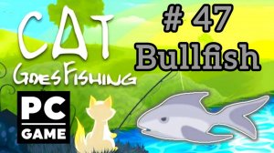 Cat Goes Fishing | # 47 - Bullfish|PC