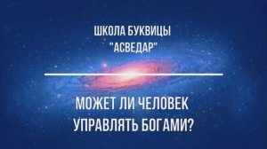 Может ли человек управлять Богами? Школа Буквицы "АСВЕДАР"