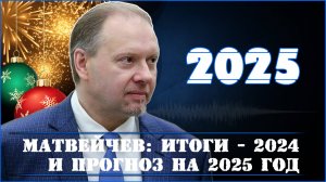 Матвейчев: итоги - 2024 и прогноз на 2025 г.