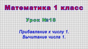Математика 1 класс (Урок№18 - Прибавление к числу 1. Вычитание числа 1.)