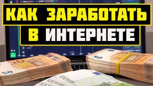 КАК ЗАРАБОТАТЬ В ИНТЕРНЕТЕ