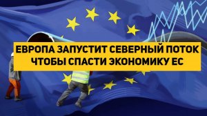 ЕВРОПА ЗАПУСТИТ СЕВЕРНЫЙ ПОТОК ЧТОБЫ СПАСТИ ЭКОНОМИКУ ЕС