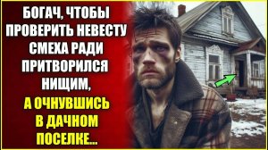 Богач, чтобы проверить невесту притворился нищим, а очнувшись в дачном поселке.