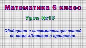 Математика 6 класс (Урок№15 - Обобщение и систематизация знаний по теме «Понятие о проценте».)