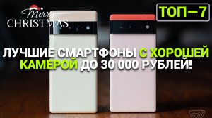 ЛУЧШИЕ СМАРТФОНЫ С ХОРОШЕЙ КАМЕРОЙ ДО 30000 РУБЛЕЙ!