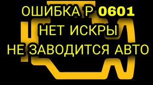 Ошибка р0601 p 0601 ошибка контрольной суммы модуля памяти на ваз 2110 бош 1.5.4. Нет искры