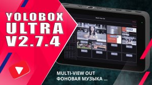 YoloBox ULTRA | Обновление v2.7.4: фоновая музыка, поддержка Multi-View OUT и др...