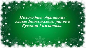 Новогоднее обращение главы Ботлихского района Руслана Гамзатова