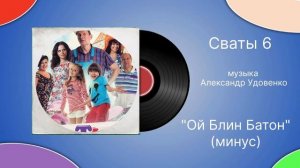 Сваты 6 «Ой Блин Батон»  (минус) музыка Александр Удовенко