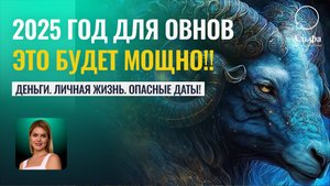 Овны, 25-й год ВАШ! Прогноз на год для Овнов. Деньги , личная жизнь, опасные даты