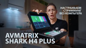 Настраиваем стриминг без компьютера Avmatrix Shark H4 Plus видеомикшер