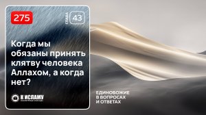 275. Глава 43. Когда мы обязаны принять клятву человека Аллахом, а когда нет?