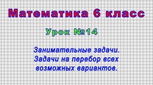 Математика 6 класс (Урок№14 - Занимательные задачи. Задачи на перебор всех возможных вариантов.)