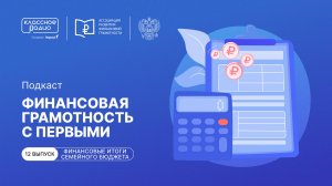 Финансовая грамотность с Первыми. Эпизод двенадцатый. Финансовые итоги семейного бюджета