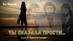 Ты сказала поверь...(DJ Panya, Cover. И. Саруханов, гр.Круг)