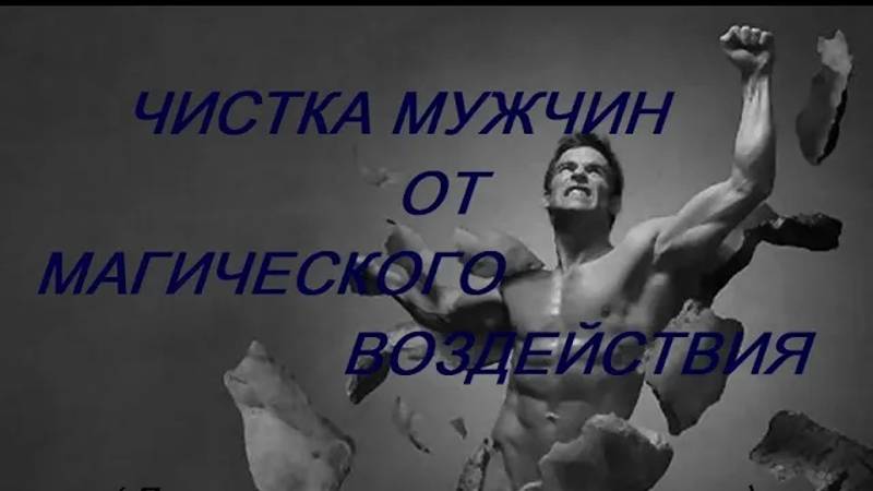 ОНЛАЙН - РИТУАЛ_ЧИСТКА МУЖЧИН ОТ МАГИЧЕСКОГО ВОЗДЕЙСТВИЯ