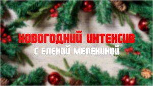 НОВОГОДНИЙ ИНТЕНСИВ С ЕЛЕНОЙ МЕЛЕХИНОЙ