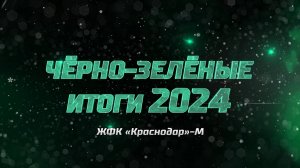 Чëрно-зелëные итоги 2024. ЖФК «Краснодар»-М