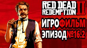 RDR-2 РУССКАЯ ОЗВУЧКА!!! Игрофильм Эпизод№16.2. Самый лучший Игрофильм в интернете.