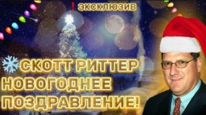 ❄️ СКОТТ РИТТЕР: НОВОГОДНЕЕ ПОЗДРАВЛЕНИЕ-2025 Г./ SCOTT RITTER: NEW YEAR GREETINGS 2025.