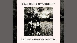 Одинокие Отражения - Белый Альбом(Часть I) Полный Альбом