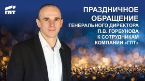 Новогоднее обращение Главы группы Компаний ГЛТ Павла Васильевича Горбунова