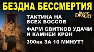 БЕЗДНА БЕССМЕРТИЯ: 2,5 свитка удачи/300кк за 10 минут. Тактика на всех боссов Black Desert