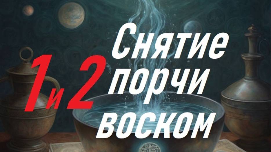 1 и 2 части  снятие  порчи  воском