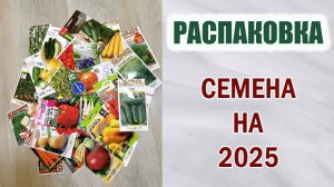 Распаковка семян на 2025 год. Обзор перцев, огурцов, томатов...Новинки и немного экзотики.