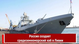 Россия создает средиземноморский хаб в Ливии