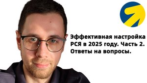 Как настраивать РСЯ в 2025 году. Часть 2. Ответы на вопросы. Для предпринимателей и директологов.