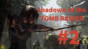 SHADOW of the TOMB RAIDER прохождение #2 (без комментариев) Фатальная Одержимость